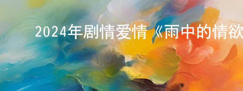 ﻿卜劲松的网络影视资源,﻿2024年剧情爱情《雨中的情欲》HD日语中字迅雷下载_电影天堂